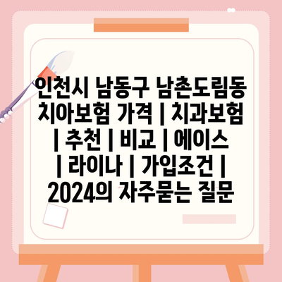 인천시 남동구 남촌도림동 치아보험 가격 | 치과보험 | 추천 | 비교 | 에이스 | 라이나 | 가입조건 | 2024