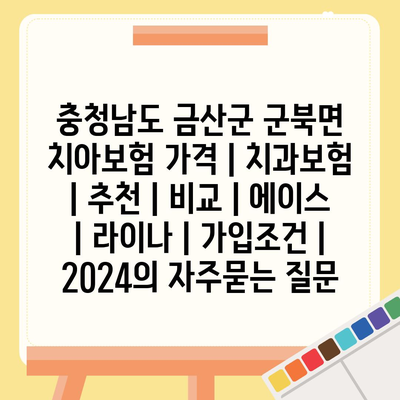 충청남도 금산군 군북면 치아보험 가격 | 치과보험 | 추천 | 비교 | 에이스 | 라이나 | 가입조건 | 2024