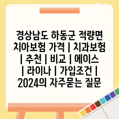 경상남도 하동군 적량면 치아보험 가격 | 치과보험 | 추천 | 비교 | 에이스 | 라이나 | 가입조건 | 2024