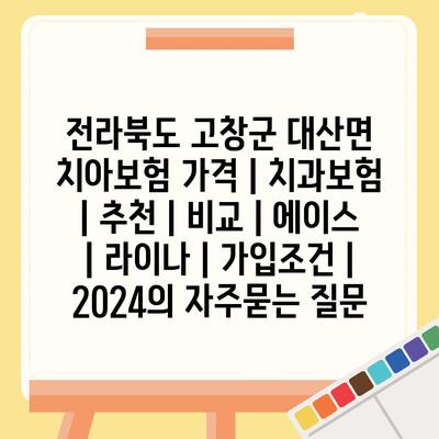 전라북도 고창군 대산면 치아보험 가격 | 치과보험 | 추천 | 비교 | 에이스 | 라이나 | 가입조건 | 2024