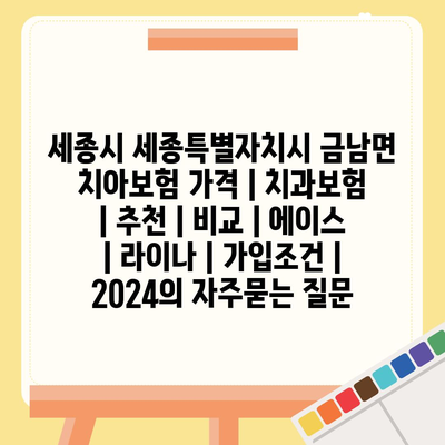 세종시 세종특별자치시 금남면 치아보험 가격 | 치과보험 | 추천 | 비교 | 에이스 | 라이나 | 가입조건 | 2024