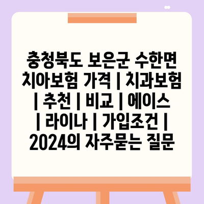 충청북도 보은군 수한면 치아보험 가격 | 치과보험 | 추천 | 비교 | 에이스 | 라이나 | 가입조건 | 2024