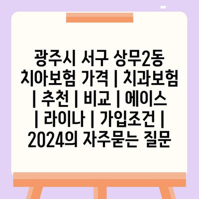 광주시 서구 상무2동 치아보험 가격 | 치과보험 | 추천 | 비교 | 에이스 | 라이나 | 가입조건 | 2024