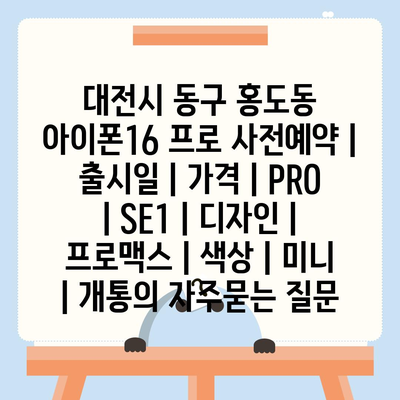 대전시 동구 홍도동 아이폰16 프로 사전예약 | 출시일 | 가격 | PRO | SE1 | 디자인 | 프로맥스 | 색상 | 미니 | 개통