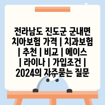 전라남도 진도군 군내면 치아보험 가격 | 치과보험 | 추천 | 비교 | 에이스 | 라이나 | 가입조건 | 2024