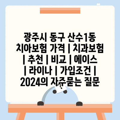 광주시 동구 산수1동 치아보험 가격 | 치과보험 | 추천 | 비교 | 에이스 | 라이나 | 가입조건 | 2024