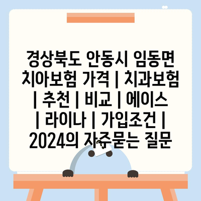 경상북도 안동시 임동면 치아보험 가격 | 치과보험 | 추천 | 비교 | 에이스 | 라이나 | 가입조건 | 2024