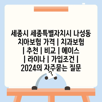 세종시 세종특별자치시 나성동 치아보험 가격 | 치과보험 | 추천 | 비교 | 에이스 | 라이나 | 가입조건 | 2024