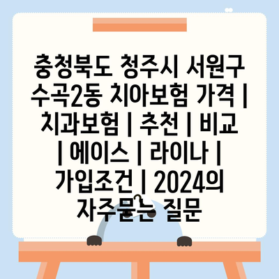 충청북도 청주시 서원구 수곡2동 치아보험 가격 | 치과보험 | 추천 | 비교 | 에이스 | 라이나 | 가입조건 | 2024