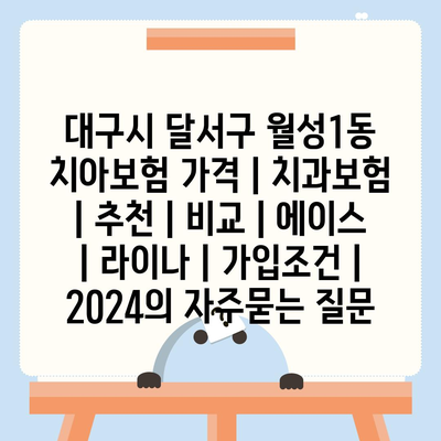 대구시 달서구 월성1동 치아보험 가격 | 치과보험 | 추천 | 비교 | 에이스 | 라이나 | 가입조건 | 2024