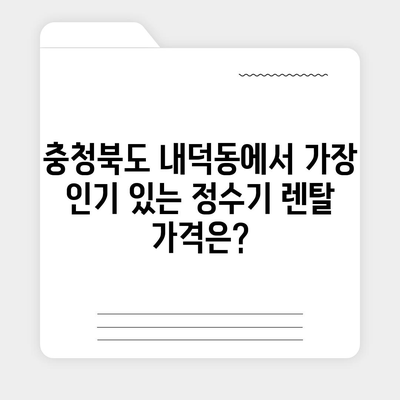 충청북도 청주시 청원구 내덕동 정수기 렌탈 | 가격비교 | 필터 | 순위 | 냉온수 | 렌트 | 추천 | 직수 | 얼음 | 2024후기