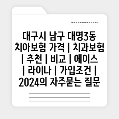 대구시 남구 대명3동 치아보험 가격 | 치과보험 | 추천 | 비교 | 에이스 | 라이나 | 가입조건 | 2024