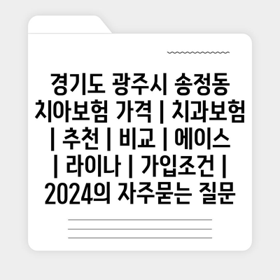 경기도 광주시 송정동 치아보험 가격 | 치과보험 | 추천 | 비교 | 에이스 | 라이나 | 가입조건 | 2024