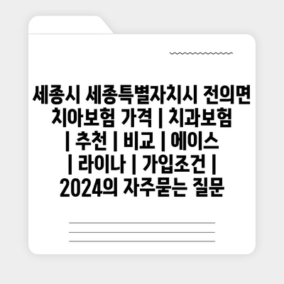 세종시 세종특별자치시 전의면 치아보험 가격 | 치과보험 | 추천 | 비교 | 에이스 | 라이나 | 가입조건 | 2024