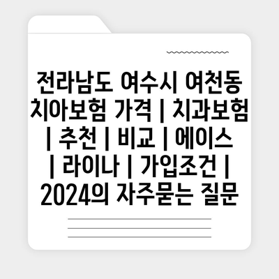 전라남도 여수시 여천동 치아보험 가격 | 치과보험 | 추천 | 비교 | 에이스 | 라이나 | 가입조건 | 2024