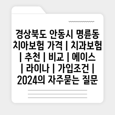 경상북도 안동시 명륜동 치아보험 가격 | 치과보험 | 추천 | 비교 | 에이스 | 라이나 | 가입조건 | 2024