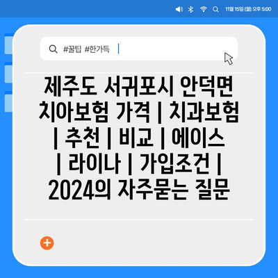 제주도 서귀포시 안덕면 치아보험 가격 | 치과보험 | 추천 | 비교 | 에이스 | 라이나 | 가입조건 | 2024