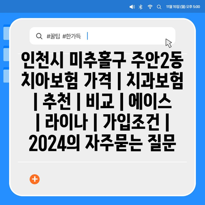 인천시 미추홀구 주안2동 치아보험 가격 | 치과보험 | 추천 | 비교 | 에이스 | 라이나 | 가입조건 | 2024