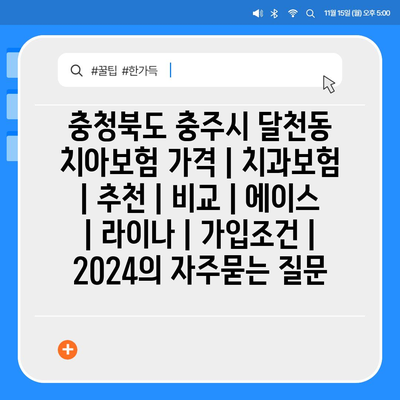 충청북도 충주시 달천동 치아보험 가격 | 치과보험 | 추천 | 비교 | 에이스 | 라이나 | 가입조건 | 2024