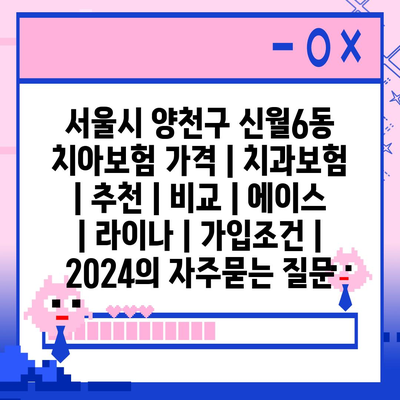 서울시 양천구 신월6동 치아보험 가격 | 치과보험 | 추천 | 비교 | 에이스 | 라이나 | 가입조건 | 2024