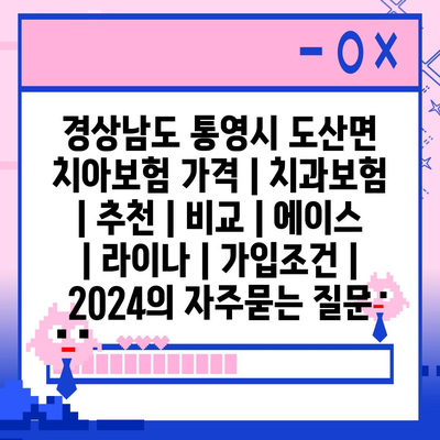 경상남도 통영시 도산면 치아보험 가격 | 치과보험 | 추천 | 비교 | 에이스 | 라이나 | 가입조건 | 2024