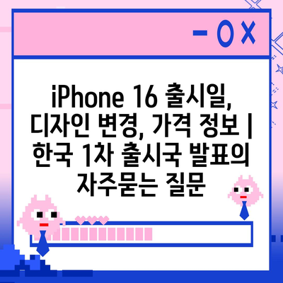 iPhone 16 출시일, 디자인 변경, 가격 정보 | 한국 1차 출시국 발표