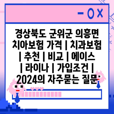 경상북도 군위군 의흥면 치아보험 가격 | 치과보험 | 추천 | 비교 | 에이스 | 라이나 | 가입조건 | 2024