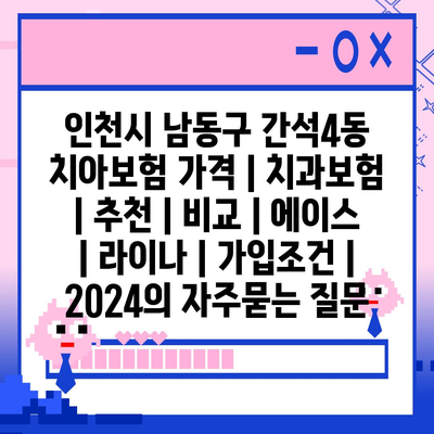 인천시 남동구 간석4동 치아보험 가격 | 치과보험 | 추천 | 비교 | 에이스 | 라이나 | 가입조건 | 2024