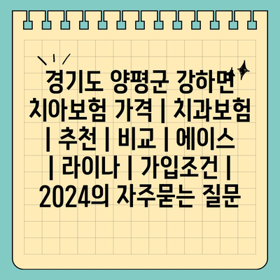 경기도 양평군 강하면 치아보험 가격 | 치과보험 | 추천 | 비교 | 에이스 | 라이나 | 가입조건 | 2024