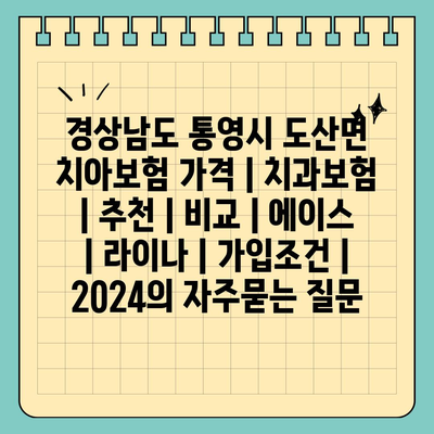 경상남도 통영시 도산면 치아보험 가격 | 치과보험 | 추천 | 비교 | 에이스 | 라이나 | 가입조건 | 2024