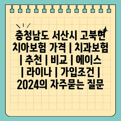 충청남도 서산시 고북면 치아보험 가격 | 치과보험 | 추천 | 비교 | 에이스 | 라이나 | 가입조건 | 2024