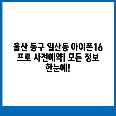 울산시 동구 일산동 아이폰16 프로 사전예약 | 출시일 | 가격 | PRO | SE1 | 디자인 | 프로맥스 | 색상 | 미니 | 개통