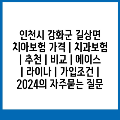 인천시 강화군 길상면 치아보험 가격 | 치과보험 | 추천 | 비교 | 에이스 | 라이나 | 가입조건 | 2024