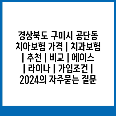 경상북도 구미시 공단동 치아보험 가격 | 치과보험 | 추천 | 비교 | 에이스 | 라이나 | 가입조건 | 2024