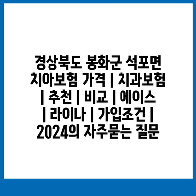 경상북도 봉화군 석포면 치아보험 가격 | 치과보험 | 추천 | 비교 | 에이스 | 라이나 | 가입조건 | 2024