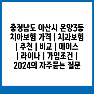 충청남도 아산시 온양3동 치아보험 가격 | 치과보험 | 추천 | 비교 | 에이스 | 라이나 | 가입조건 | 2024