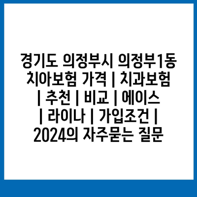 경기도 의정부시 의정부1동 치아보험 가격 | 치과보험 | 추천 | 비교 | 에이스 | 라이나 | 가입조건 | 2024