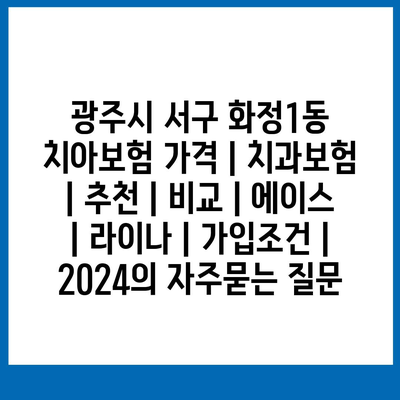 광주시 서구 화정1동 치아보험 가격 | 치과보험 | 추천 | 비교 | 에이스 | 라이나 | 가입조건 | 2024