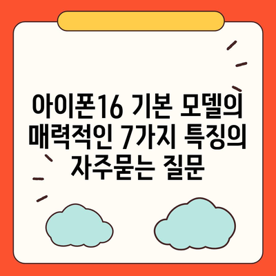 아이폰16 기본 모델의 매력적인 7가지 특징