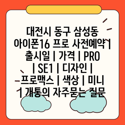 대전시 동구 삼성동 아이폰16 프로 사전예약 | 출시일 | 가격 | PRO | SE1 | 디자인 | 프로맥스 | 색상 | 미니 | 개통