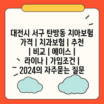 대전시 서구 탄방동 치아보험 가격 | 치과보험 | 추천 | 비교 | 에이스 | 라이나 | 가입조건 | 2024