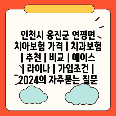 인천시 옹진군 연평면 치아보험 가격 | 치과보험 | 추천 | 비교 | 에이스 | 라이나 | 가입조건 | 2024