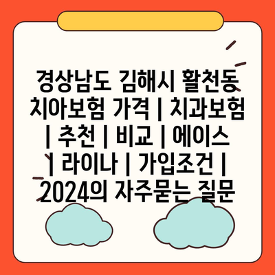 경상남도 김해시 활천동 치아보험 가격 | 치과보험 | 추천 | 비교 | 에이스 | 라이나 | 가입조건 | 2024