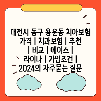 대전시 동구 용운동 치아보험 가격 | 치과보험 | 추천 | 비교 | 에이스 | 라이나 | 가입조건 | 2024