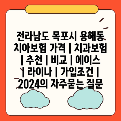 전라남도 목포시 용해동 치아보험 가격 | 치과보험 | 추천 | 비교 | 에이스 | 라이나 | 가입조건 | 2024