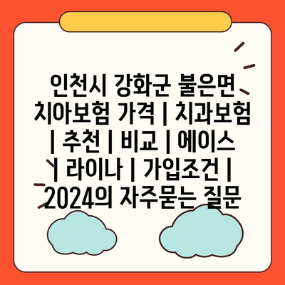 인천시 강화군 불은면 치아보험 가격 | 치과보험 | 추천 | 비교 | 에이스 | 라이나 | 가입조건 | 2024