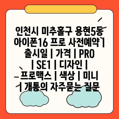 인천시 미추홀구 용현5동 아이폰16 프로 사전예약 | 출시일 | 가격 | PRO | SE1 | 디자인 | 프로맥스 | 색상 | 미니 | 개통