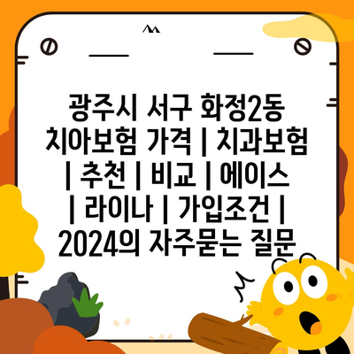 광주시 서구 화정2동 치아보험 가격 | 치과보험 | 추천 | 비교 | 에이스 | 라이나 | 가입조건 | 2024