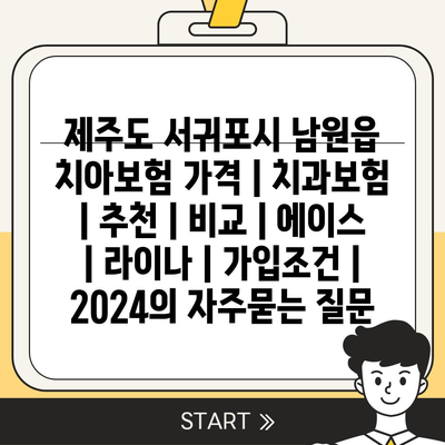 제주도 서귀포시 남원읍 치아보험 가격 | 치과보험 | 추천 | 비교 | 에이스 | 라이나 | 가입조건 | 2024