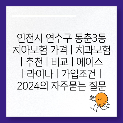 인천시 연수구 동춘3동 치아보험 가격 | 치과보험 | 추천 | 비교 | 에이스 | 라이나 | 가입조건 | 2024